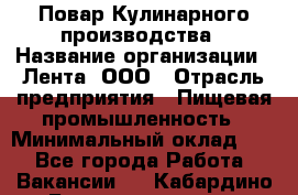 Повар Кулинарного производства › Название организации ­ Лента, ООО › Отрасль предприятия ­ Пищевая промышленность › Минимальный оклад ­ 1 - Все города Работа » Вакансии   . Кабардино-Балкарская респ.